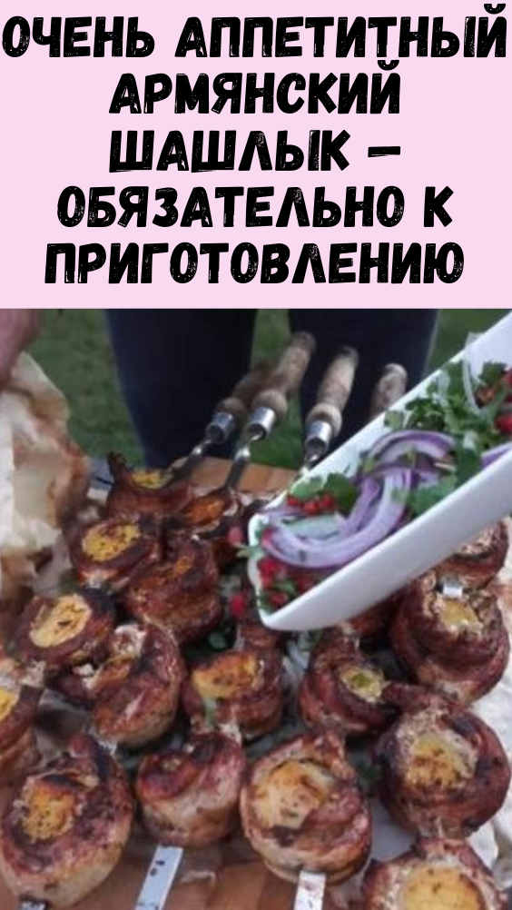 Очень аппетитный армянский шашлык — обязательно к приготовлению